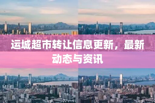 运城超市转让信息更新，最新动态与资讯