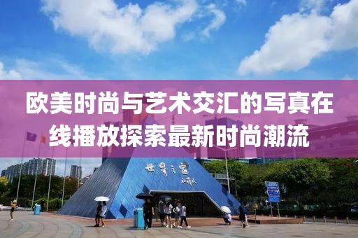 欧美时尚与艺术交汇的写真在线播放探索最新时尚潮流