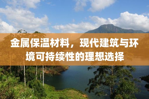 金属保温材料，现代建筑与环境可持续性的理想选择