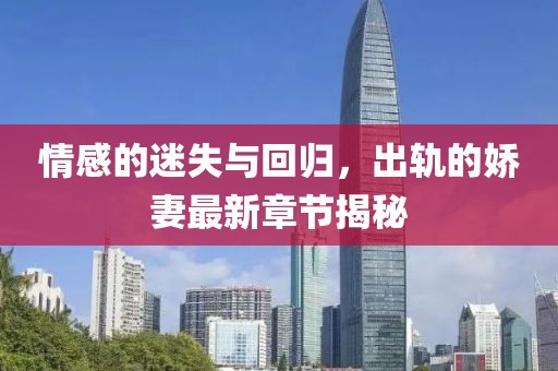 情感的迷失与回归，出轨的娇妻最新章节揭秘