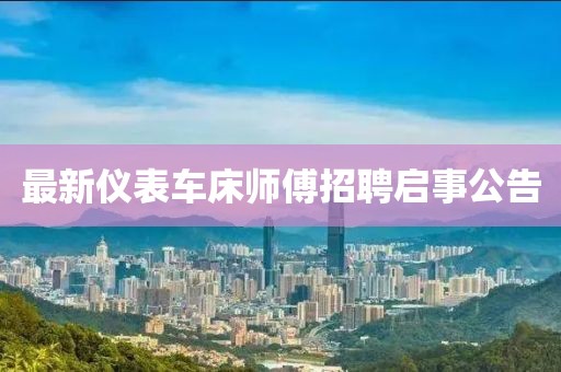 最新仪表车床师傅招聘启事公告