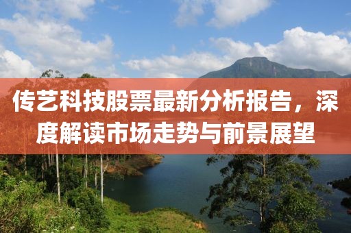 传艺科技股票最新分析报告，深度解读市场走势与前景展望