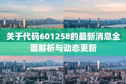 关于代码601258的最新消息全面解析与动态更新