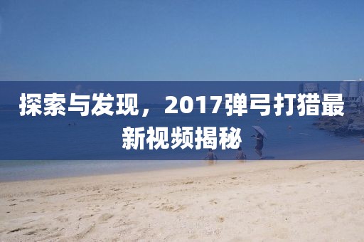探索与发现，2017弹弓打猎最新视频揭秘