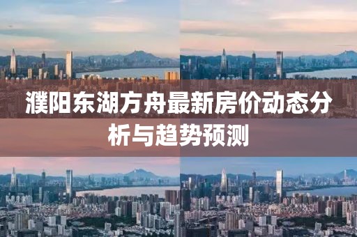 濮阳东湖方舟最新房价动态分析与趋势预测