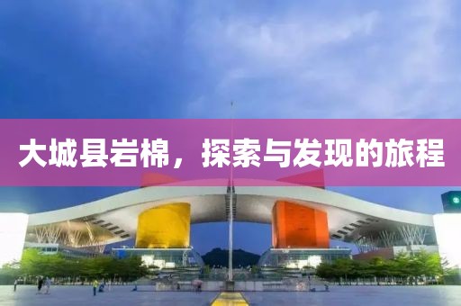 大城县岩棉，探索与发现的旅程