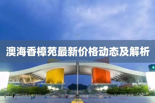 澳海香樟苑最新价格动态及解析