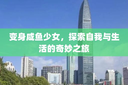 变身咸鱼少女，探索自我与生活的奇妙之旅