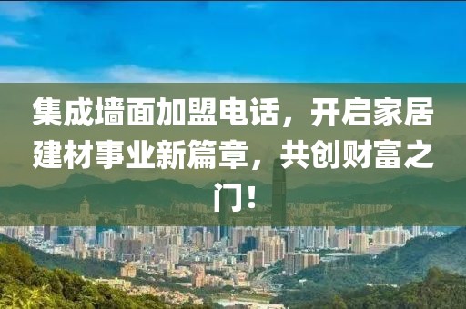 集成墙面加盟电话，开启家居建材事业新篇章，共创财富之门！