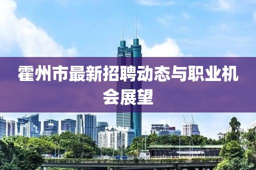 霍州市最新招聘动态与职业机会展望
