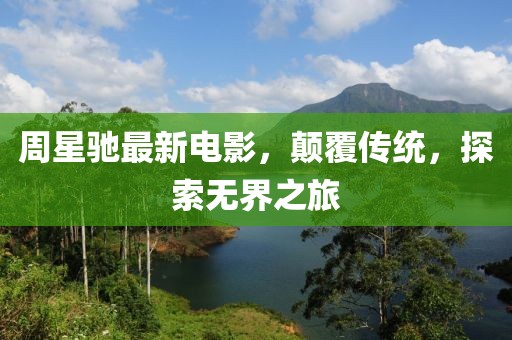 周星驰最新电影，颠覆传统，探索无界之旅