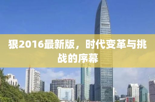 狠2016最新版，时代变革与挑战的序幕