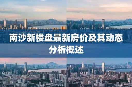 南沙新楼盘最新房价及其动态分析概述