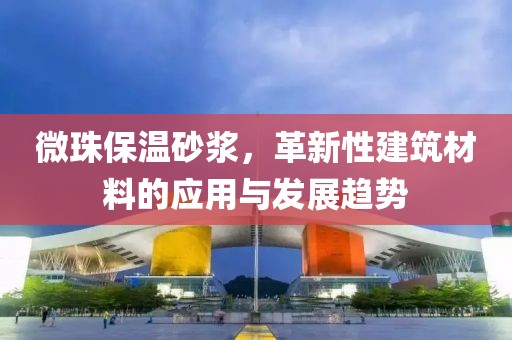 微珠保温砂浆，革新性建筑材料的应用与发展趋势