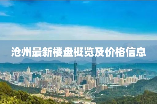 沧州最新楼盘概览及价格信息