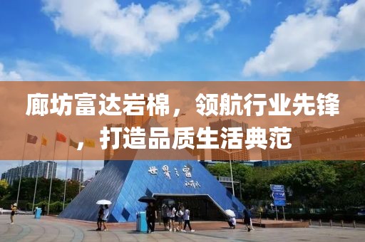 廊坊富达岩棉，领航行业先锋，打造品质生活典范