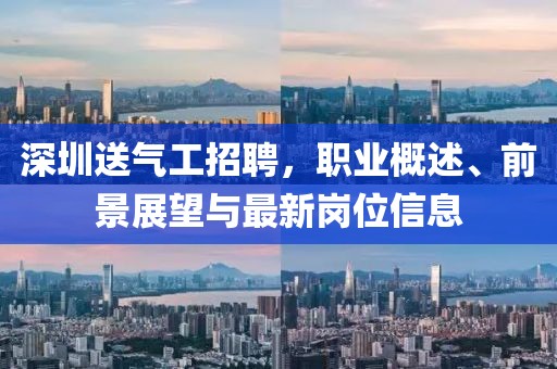 深圳送气工招聘，职业概述、前景展望与最新岗位信息