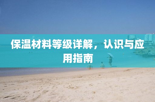 保温材料等级详解，认识与应用指南