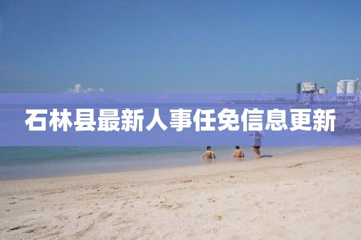 石林县最新人事任免信息更新