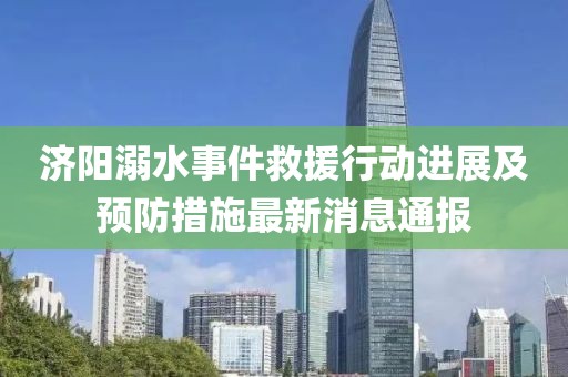 济阳溺水事件救援行动进展及预防措施最新消息通报