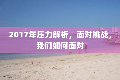 2017年压力解析，面对挑战，我们如何面对