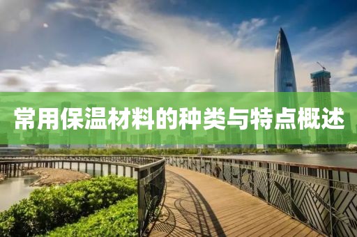 常用保温材料的种类与特点概述