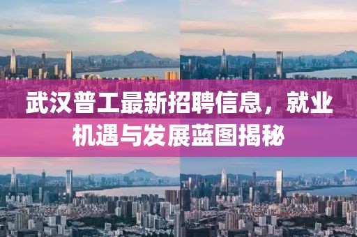 武汉普工最新招聘信息，就业机遇与发展蓝图揭秘