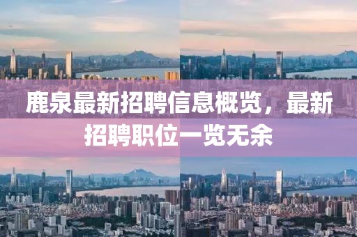 鹿泉最新招聘信息概览，最新招聘职位一览无余