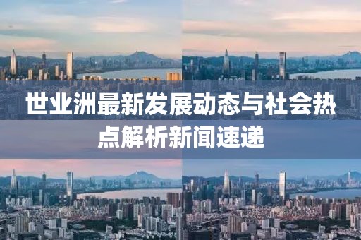 世业洲最新发展动态与社会热点解析新闻速递