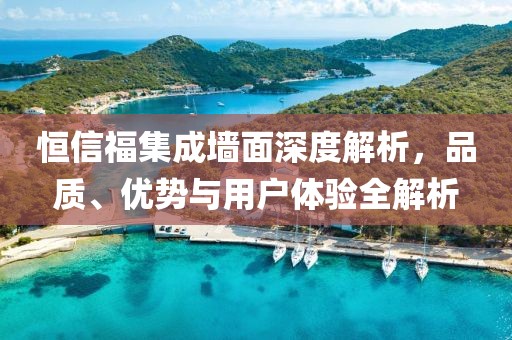 恒信福集成墙面深度解析，品质、优势与用户体验全解析