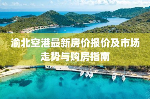渝北空港最新房价报价及市场走势与购房指南