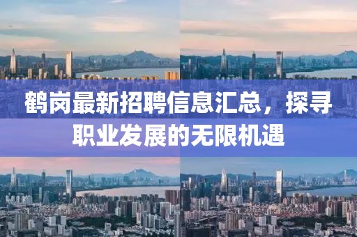 鹤岗最新招聘信息汇总，探寻职业发展的无限机遇