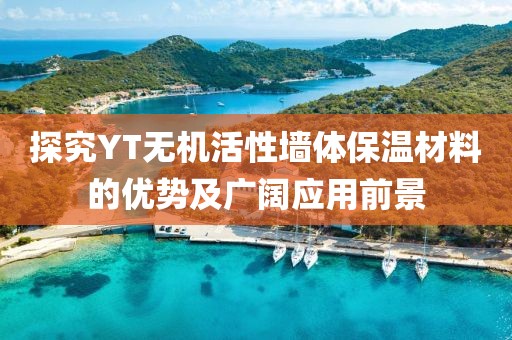 探究YT无机活性墙体保温材料的优势及广阔应用前景