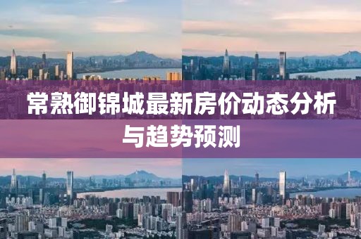 常熟御锦城最新房价动态分析与趋势预测