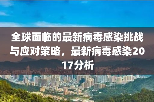 全球面临的最新病毒感染挑战与应对策略，最新病毒感染2017分析