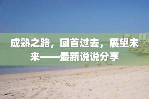 成熟之路，回首过去，展望未来——最新说说分享