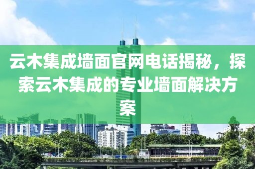 云木集成墙面官网电话揭秘，探索云木集成的专业墙面解决方案