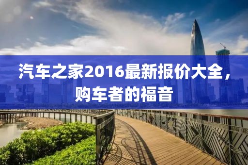 汽车之家2016最新报价大全，购车者的福音