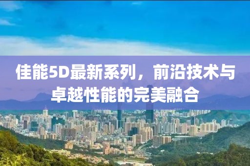 佳能5D最新系列，前沿技术与卓越性能的完美融合