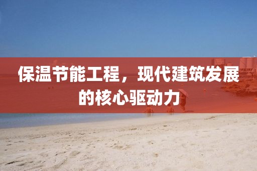 保温节能工程，现代建筑发展的核心驱动力