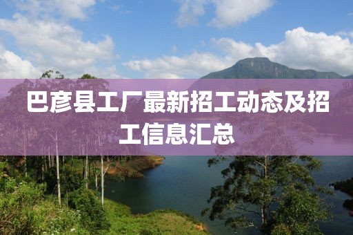 巴彦县工厂最新招工动态及招工信息汇总