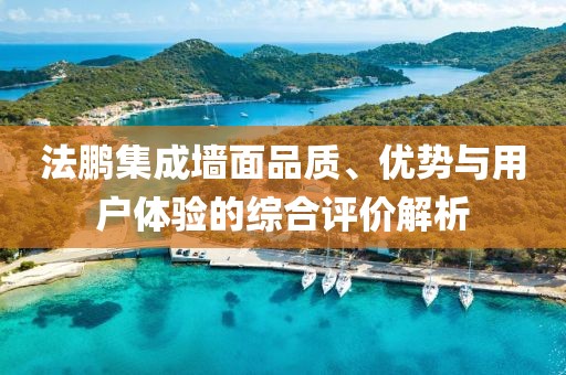 法鹏集成墙面品质、优势与用户体验的综合评价解析