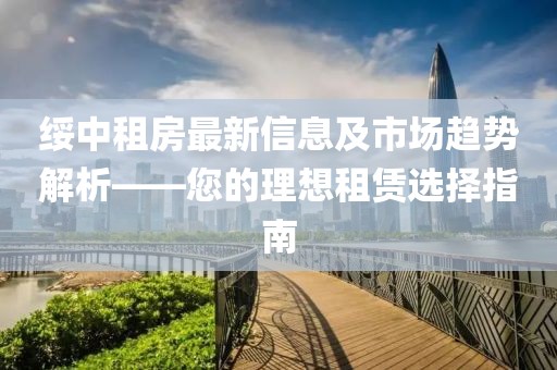 绥中租房最新信息及市场趋势解析——您的理想租赁选择指南