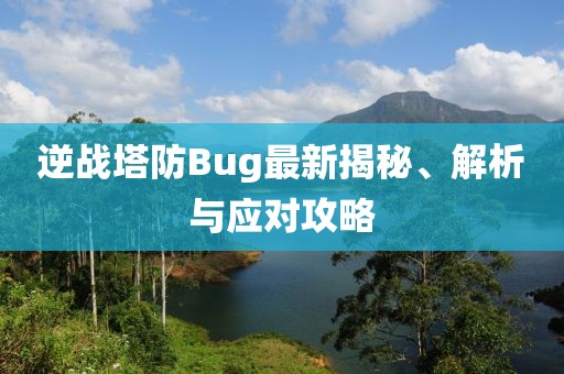 逆战塔防Bug最新揭秘、解析与应对攻略