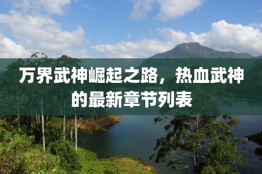 万界武神崛起之路，热血武神的最新章节列表