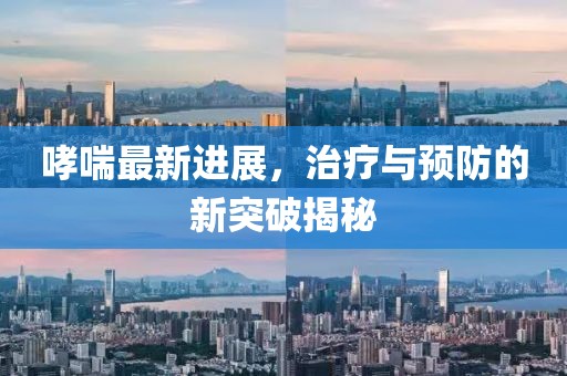 哮喘最新进展，治疗与预防的新突破揭秘