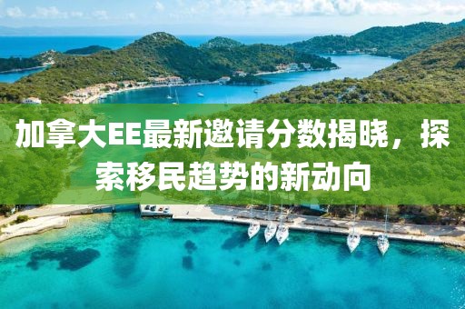 加拿大EE最新邀请分数揭晓，探索移民趋势的新动向