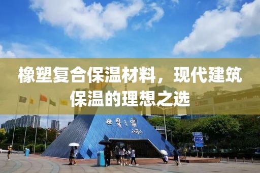 橡塑复合保温材料，现代建筑保温的理想之选
