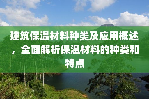 建筑保温材料种类及应用概述，全面解析保温材料的种类和特点