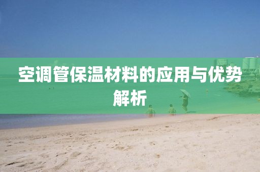 空调管保温材料的应用与优势解析